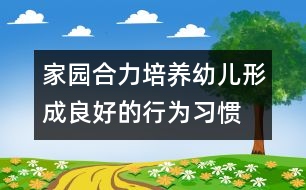 家園合力培養(yǎng)幼兒形成良好的行為習慣