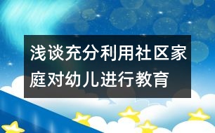 淺談充分利用社區(qū)、家庭對幼兒進(jìn)行教育