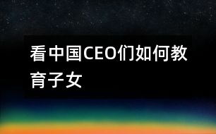 看中國(guó)CEO們?nèi)绾谓逃优?></p>										
													                                    <P>　　                                                                           <P>陳天橋　盛大網(wǎng)絡(luò)董事長(zhǎng)</P><P>南存輝　正泰集團(tuán)董事長(zhǎng)</P><P>郭家學(xué)　東盛集團(tuán)董事長(zhǎng)</P><P>余進(jìn)華　吉爾達(dá)鞋業(yè)公司總經(jīng)理</P><P>吳良定　中寶企業(yè)集團(tuán)董事長(zhǎng)</P><P>李興浩　志高空調(diào)股份有限公司董事長(zhǎng)</P><P>榮　?！∥靼埠Ｐ羌瘓F(tuán)總裁</P><P>王林祥　鄂爾多斯集團(tuán)董事長(zhǎng)</P><P>任運(yùn)良　大連華豐集團(tuán)董事長(zhǎng)</P><P>楊卓舒　卓達(dá)集團(tuán)總裁</P><P>劉永行　東方希望集團(tuán)董事長(zhǎng)</P>                                                                                                                                                                </P>                      <P></P>                      						</div>
						</div>
					</div>
					<div   id=