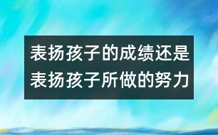 表揚(yáng)孩子的成績還是表揚(yáng)孩子所做的努力