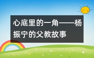 心底里的一角――楊振寧的“父教”故事之四