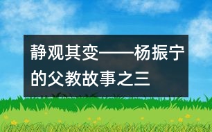 靜觀其變――楊振寧的“父教”故事之三