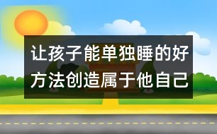 讓孩子能單獨(dú)睡的好方法：創(chuàng)造屬于他自己的小天地