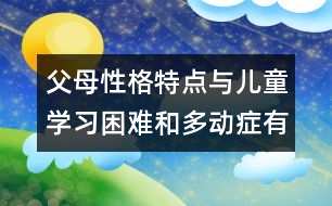 父母性格特點(diǎn)與兒童學(xué)習(xí)困難和多動(dòng)癥有密切關(guān)系