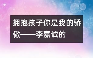 擁抱孩子：“你是我的驕傲”――李嘉誠的“父教”故事