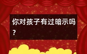 你對孩子有過暗示嗎？