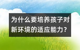 為什么要培養(yǎng)孩子對新環(huán)境的適應(yīng)能力？