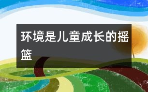 環(huán)境是兒童成長的搖籃