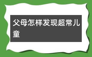 父母怎樣發(fā)現(xiàn)超常兒童