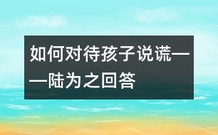 如何對待孩子說謊――陸為之回答