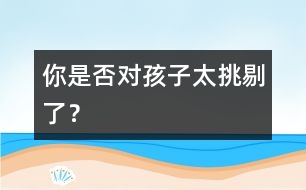 你是否對(duì)孩子太挑剔了？