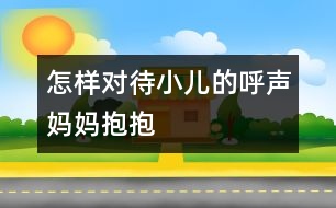 怎樣對待小兒的呼聲“媽媽抱抱”