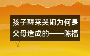 孩子醒來哭鬧為何是父母造成的――陳福國(guó)回答