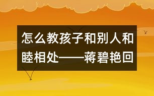 怎么教孩子和別人和睦相處――蔣碧艷回答