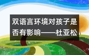 雙語言環(huán)境對孩子是否有影響――杜亞松回答