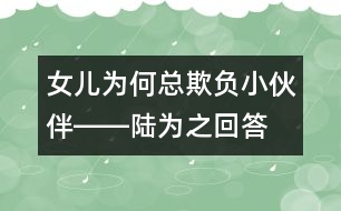 女兒為何總欺負(fù)小伙伴――陸為之回答