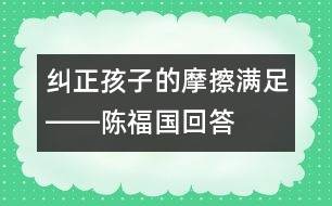 糾正孩子的“摩擦滿足”――陳福國(guó)回答