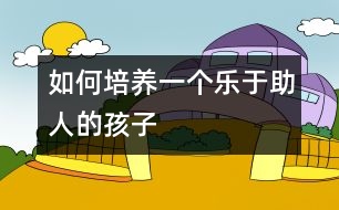 如何培養(yǎng)一個樂于助人的孩子