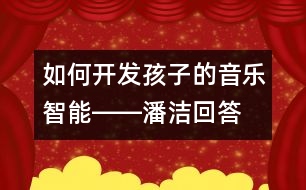 如何開發(fā)孩子的音樂智能――潘潔回答