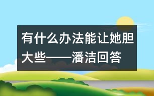 有什么辦法能讓她膽大些――潘潔回答