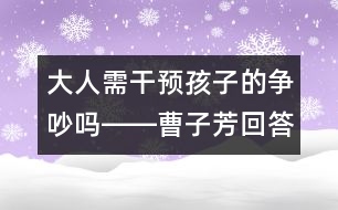 大人需干預(yù)孩子的爭吵嗎――曹子芳回答