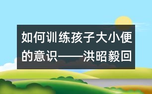 如何訓(xùn)練孩子大小便的意識(shí)――洪昭毅回答