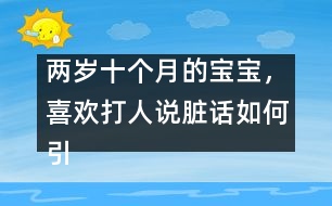 兩歲十個(gè)月的寶寶，喜歡打人說(shuō)臟話如何引導(dǎo)――陳福國(guó)