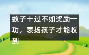 數(shù)子十過不如獎勵一功，表揚(yáng)孩子才能收到效果