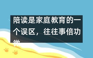 陪讀是家庭教育的一個誤區(qū)，往往事倍功微