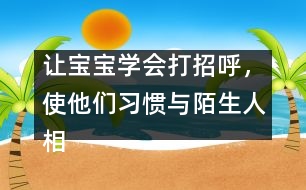 讓寶寶學(xué)會(huì)打招呼，使他們習(xí)慣與陌生人相處