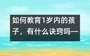 如何教育1歲內(nèi)的孩子，有什么訣竅嗎――陳福國回答