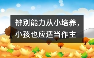 辨別能力從小培養(yǎng)，小孩也應(yīng)適當(dāng)作主