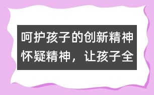 呵護(hù)孩子的創(chuàng)新精神、懷疑精神，讓孩子全面發(fā)展