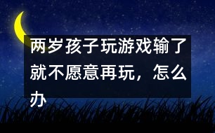 兩歲孩子玩游戲輸了就不愿意再玩，怎么辦――蔣碧艷回