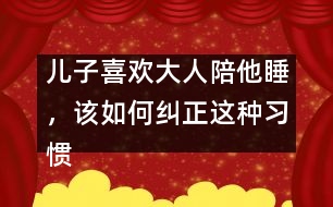 兒子喜歡大人陪他睡，該如何糾正這種習慣