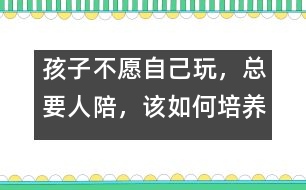 孩子不愿自己玩，總要人陪，該如何培養(yǎng)――陸為之回答