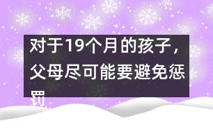 對(duì)于19個(gè)月的孩子，父母盡可能要避免懲罰――陸為之回