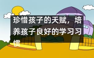 珍惜孩子的天賦，培養(yǎng)孩子良好的學(xué)習(xí)習(xí)慣――陳福國回