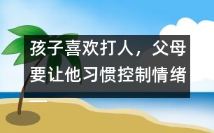 孩子喜歡打人，父母要讓他習(xí)慣控制情緒――陸為之回答