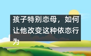 孩子特別戀母，如何讓他改變這種依戀行為