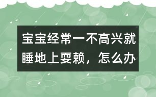 寶寶經(jīng)常一不高興就睡地上耍賴(lài)，怎么辦