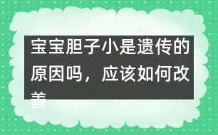 寶寶膽子小是遺傳的原因嗎，應(yīng)該如何改善