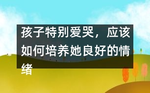 孩子特別愛哭，應該如何培養(yǎng)她良好的情緒