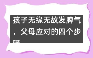 孩子無緣無故發(fā)脾氣，父母應(yīng)對的四個(gè)步驟