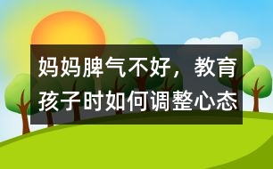 媽媽脾氣不好，教育孩子時如何調(diào)整心態(tài)