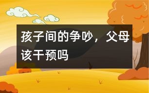 孩子間的爭吵，父母該干預(yù)嗎