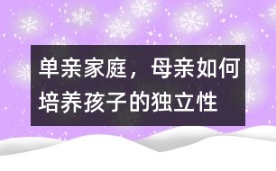 單親家庭，母親如何培養(yǎng)孩子的獨(dú)立性