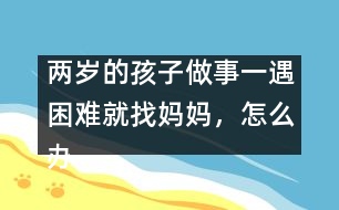 兩歲的孩子做事一遇困難就找媽媽，怎么辦