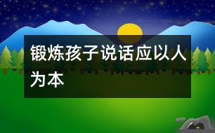 鍛煉孩子說話應(yīng)以“人”為本