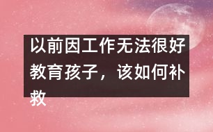 以前因工作無法很好教育孩子，該如何補救